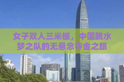女子双人三米板，中国跳水梦之队的无悬念夺金之旅