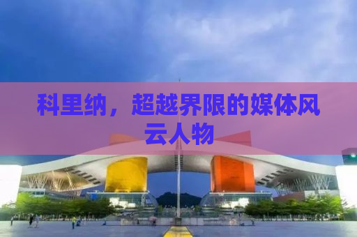 科里纳，超越界限的媒体风云人物