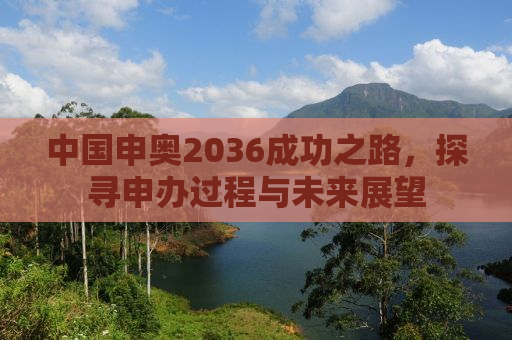 中国申奥2036成功之路，探寻申办过程与未来展望