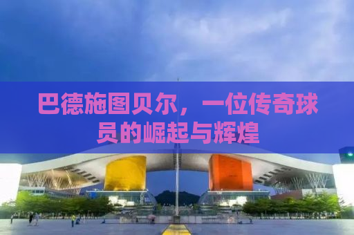 巴德施图贝尔，一位传奇球员的崛起与辉煌
