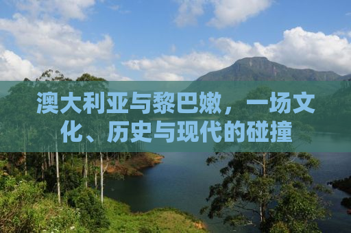 澳大利亚与黎巴嫩，一场文化、历史与现代的碰撞
