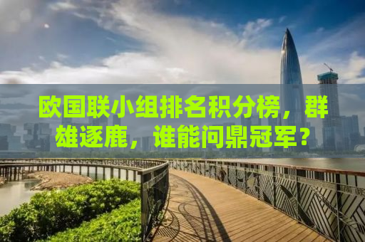 欧国联小组排名积分榜，群雄逐鹿，谁能问鼎冠军？