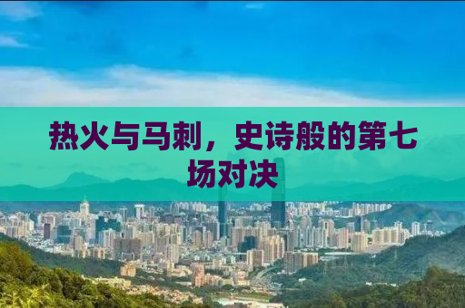 热火与马刺，史诗般的第七场对决