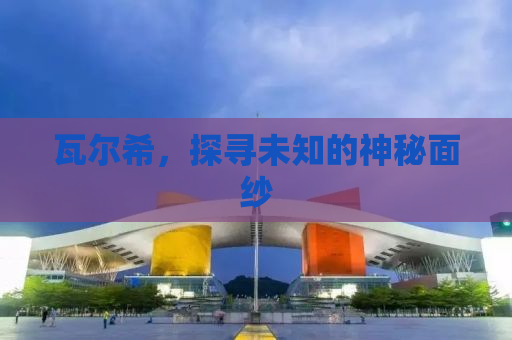 瓦尔希，探寻未知的神秘面纱