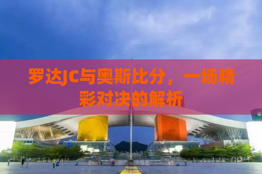 罗达JC与奥斯比分，一场精彩对决的解析